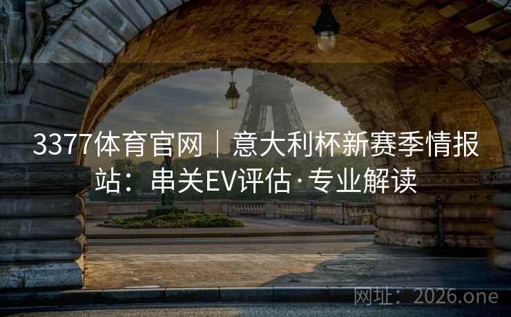 3377体育官网|意大利杯新赛季情报站:串关EV评估·专业解读