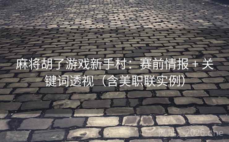 麻将胡了游戏新手村:赛前情报 + 关键词透视(含美职联实例)