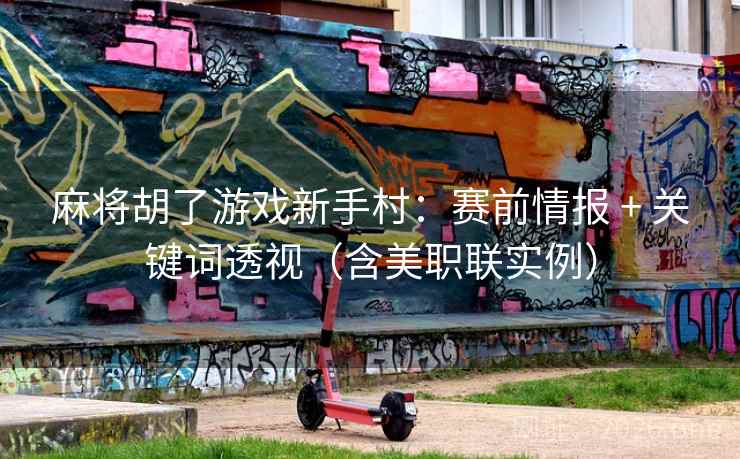 麻将胡了游戏新手村:赛前情报 + 关键词透视(含美职联实例) 麻将胡了游戏新手村:赛前情报 + 关键词透视(含美职联实例)