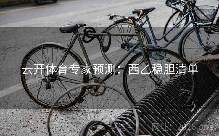 云开体育专家预测:西乙稳胆清单 云开体育专家预测:西乙稳胆清单