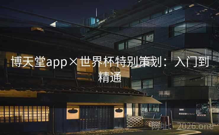 博天堂app×世界杯特别策划:入门到精通