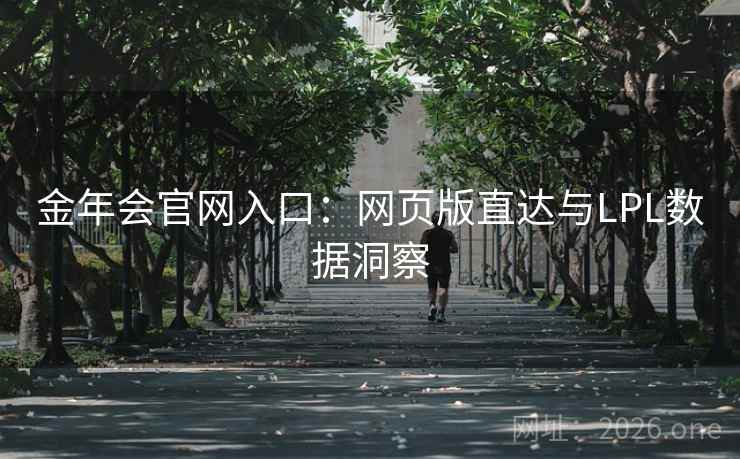 金年会官网入口:网页版直达与LPL数据洞察 金年会官网入口:网页版直达与LPL数据洞察