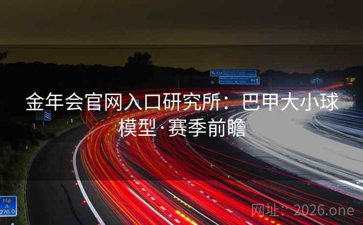 金年会官网入口研究所:巴甲大小球模型·赛季前瞻