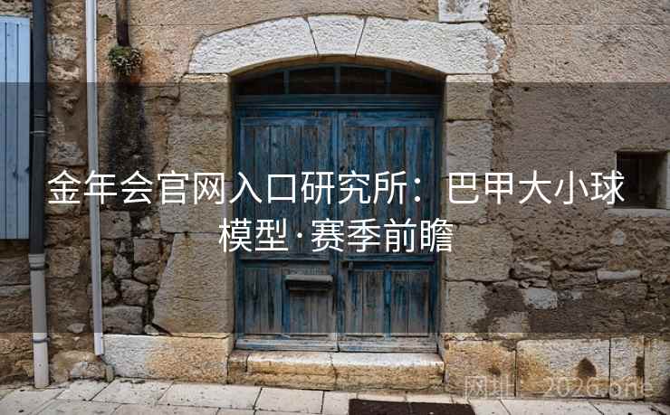 金年会官网入口研究所:巴甲大小球模型·赛季前瞻 金年会官网入口研究所:巴甲大小球模型·赛季前瞻