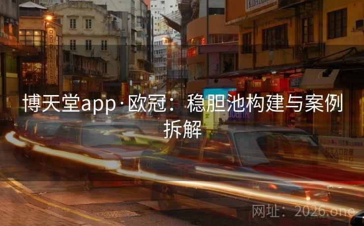博天堂app·欧冠:稳胆池构建与案例拆解