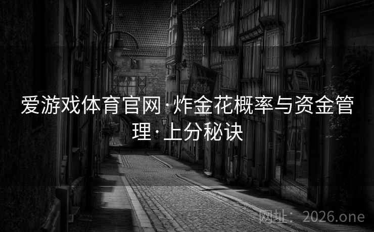 爱游戏体育官网·炸金花概率与资金管理·上分秘诀 爱游戏体育官网·炸金花概率与资金管理·上分秘诀