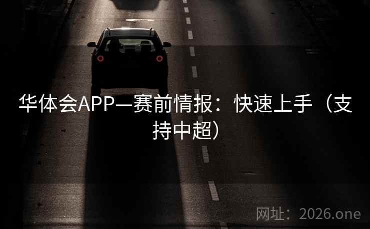 华体会APP—赛前情报:快速上手(支持中超) 华体会APP—赛前情报:快速上手(支持中超)