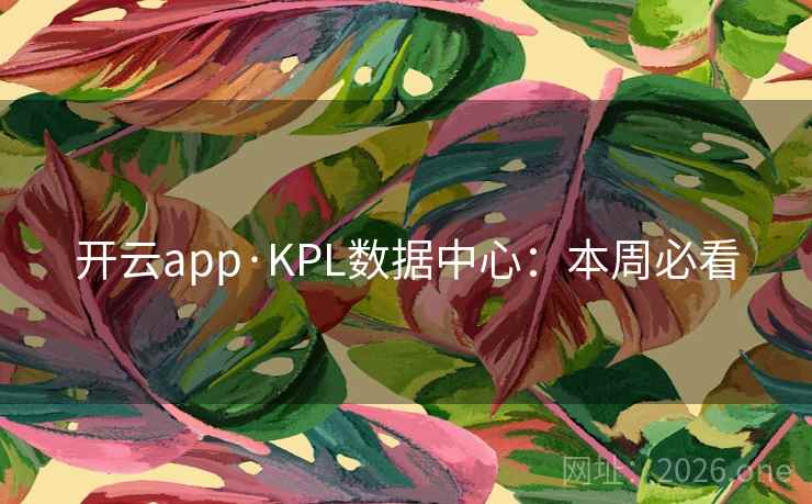 开云app·KPL数据中心:本周必看 开云app·KPL数据中心:本周必看