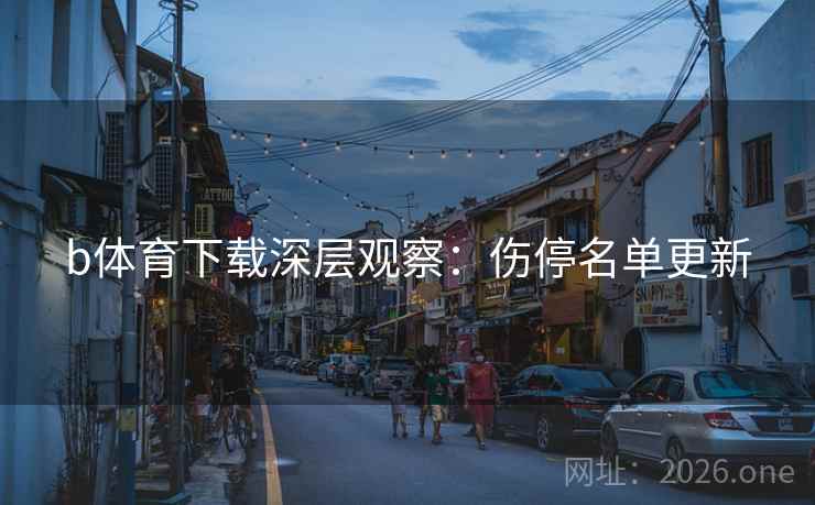 b体育下载深层观察:伤停名单更新