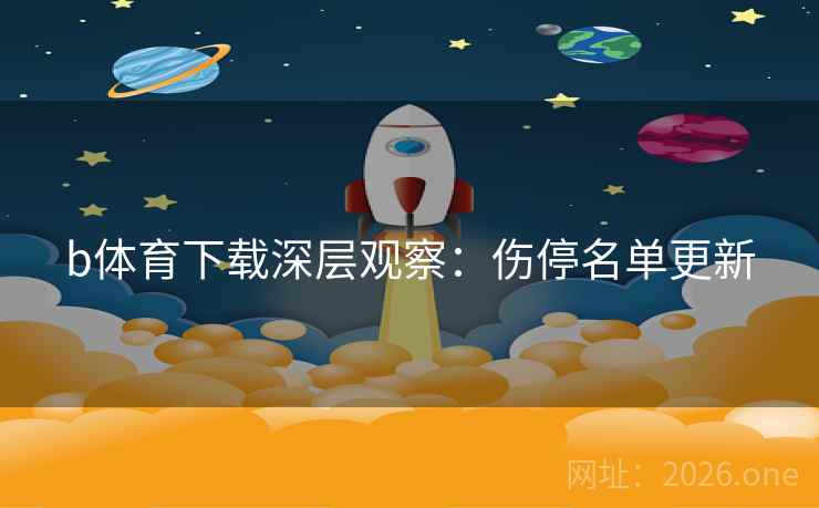 b体育下载深层观察:伤停名单更新 b体育下载深层观察:伤停名单更新