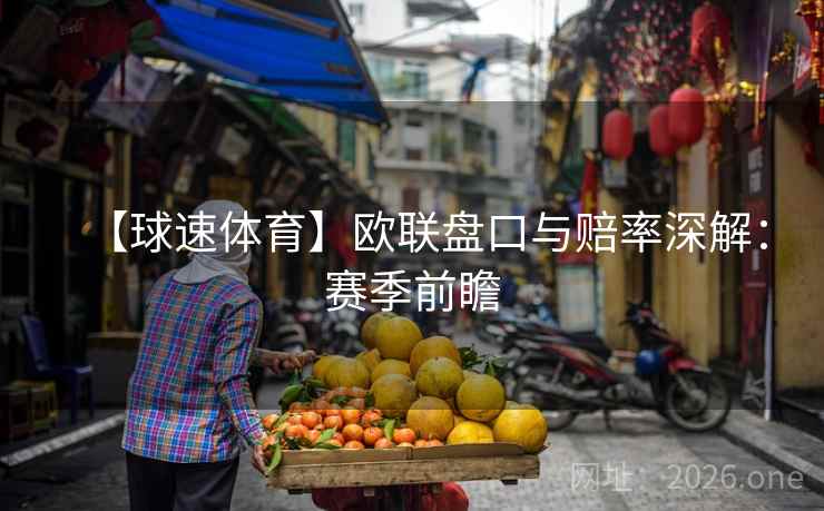 【球速体育】欧联盘口与赔率深解:赛季前瞻 【球速体育】欧联盘口与赔率深解:赛季前瞻