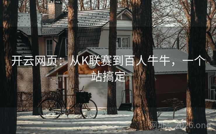 开云网页:从K联赛到百人牛牛,一个站搞定 开云网页:从K联赛到百人牛牛,一个站搞定