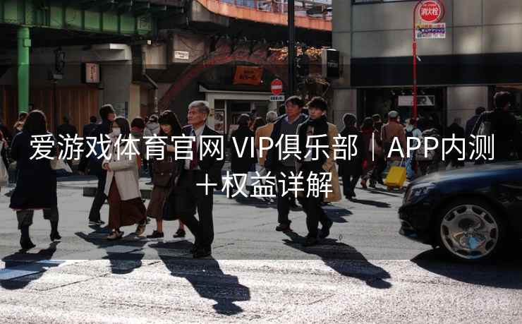 爱游戏体育官网 VIP俱乐部|APP内测+权益详解 爱游戏体育官网 VIP俱乐部|APP内测+权益详解