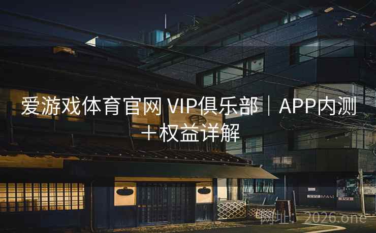 爱游戏体育官网 VIP俱乐部|APP内测+权益详解 爱游戏体育官网 VIP俱乐部|APP内测+权益详解