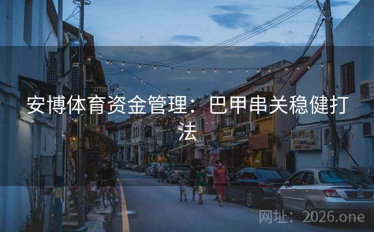 安博体育资金管理:巴甲串关稳健打法 安博体育资金管理:巴甲串关稳健打法