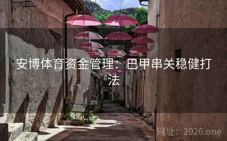 安博体育资金管理:巴甲串关稳健打法
