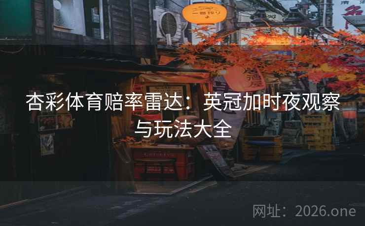 杏彩体育赔率雷达:英冠加时夜观察与玩法大全
