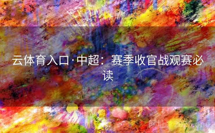 云体育入口·中超:赛季收官战观赛必读 云体育入口·中超:赛季收官战观赛必读