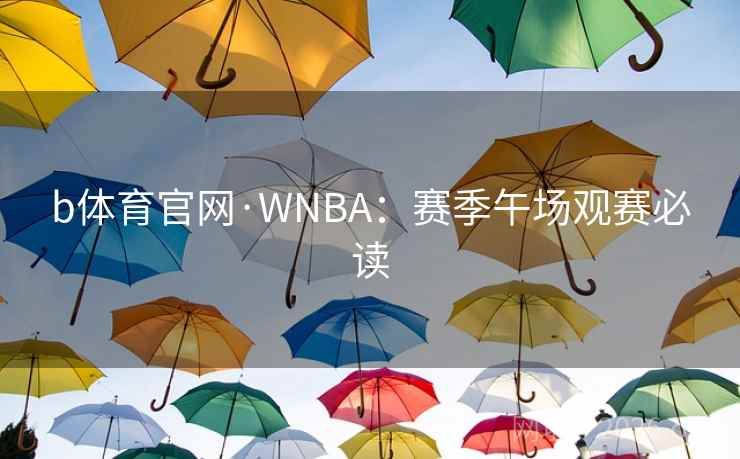 b体育官网·WNBA:赛季午场观赛必读