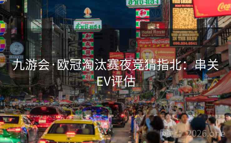 九游会·欧冠淘汰赛夜竞猜指北:串关EV评估 九游会·欧冠淘汰赛夜竞猜指北:串关EV评估