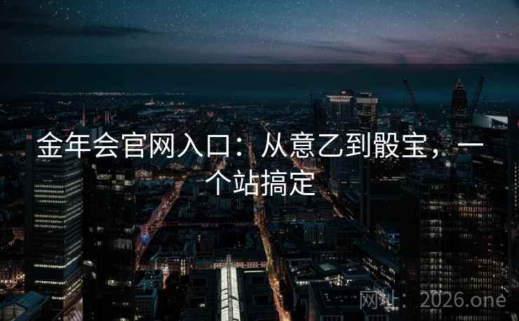 金年会官网入口：从意乙到骰宝，一个站搞定