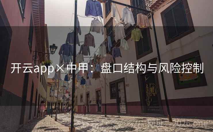 开云app×中甲:盘口结构与风险控制 开云app×中甲:盘口结构与风险控制
