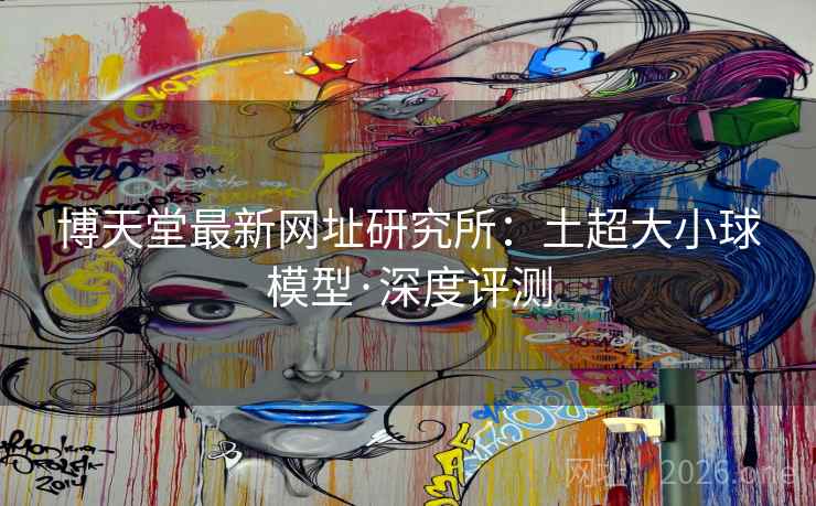 博天堂最新网址研究所：土超大小球模型·深度评测