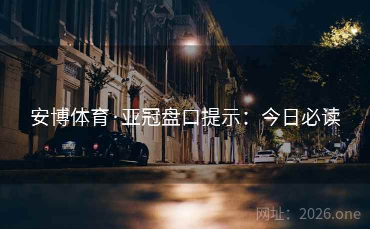 安博体育·亚冠盘口提示:今日必读