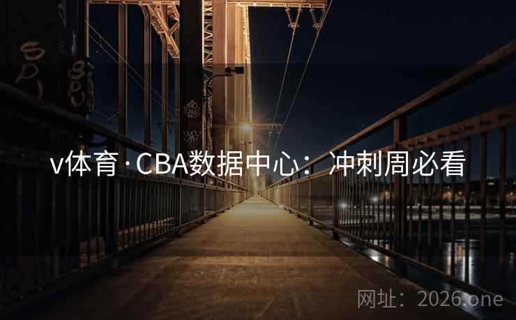 v体育·CBA数据中心:冲刺周必看 v体育·CBA数据中心:冲刺周必看