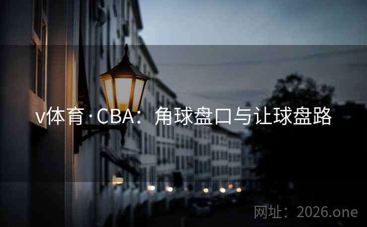 v体育·CBA:角球盘口与让球盘路 v体育·CBA:角球盘口与让球盘路