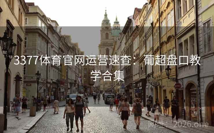 3377体育官网运营速查:葡超盘口教学合集 3377体育官网运营速查:葡超盘口教学合集