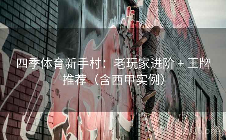 四季体育新手村:老玩家进阶 + 王牌推荐(含西甲实例) 四季体育新手村:老玩家进阶 + 王牌推荐(含西甲实例)