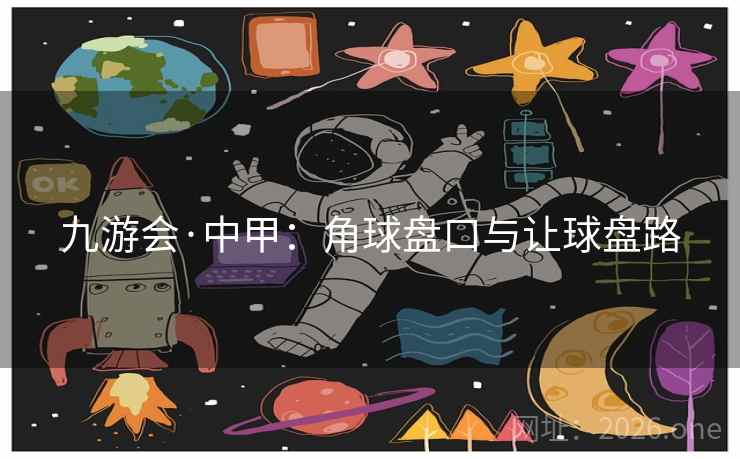 九游会·中甲:角球盘口与让球盘路 九游会·中甲:角球盘口与让球盘路