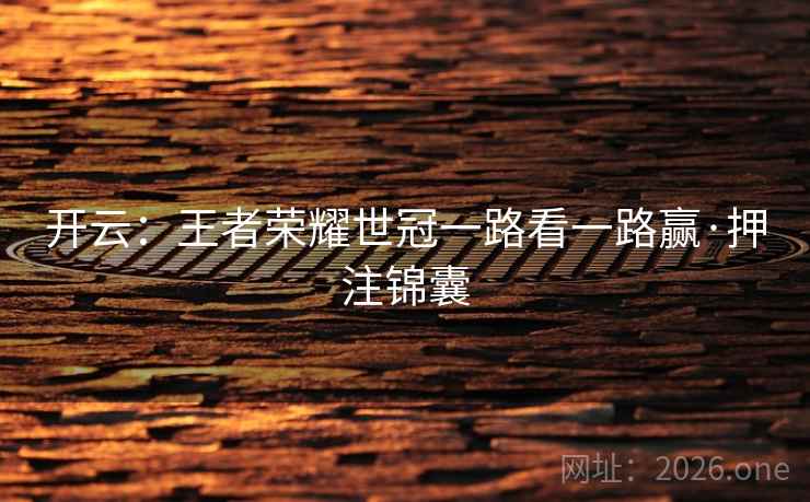 开云:王者荣耀世冠一路看一路赢·押注锦囊