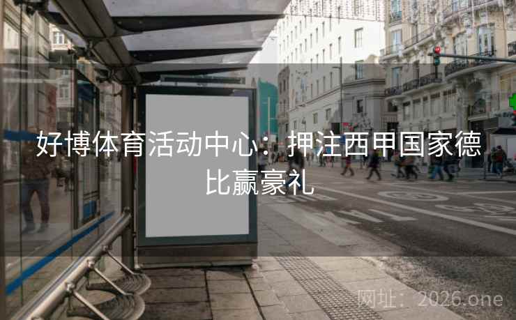 好博体育活动中心:押注西甲国家德比赢豪礼 好博体育活动中心:押注西甲国家德比赢豪礼