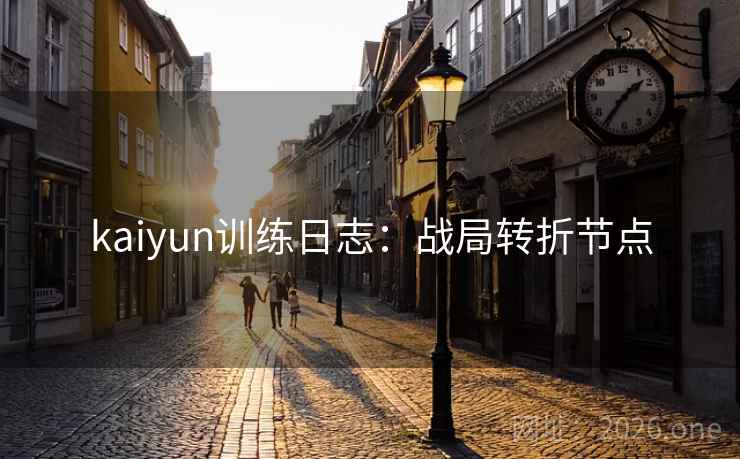 kaiyun训练日志:战局转折节点 kaiyun训练日志:战局转折节点