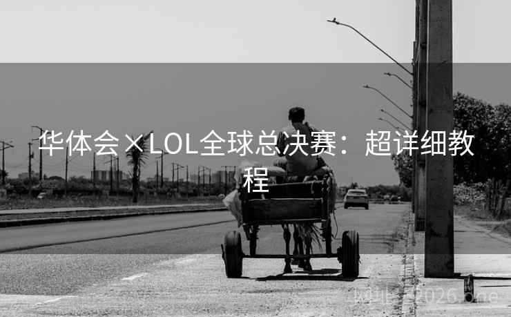 华体会×LOL全球总决赛:超详细教程 华体会×LOL全球总决赛:超详细教程
