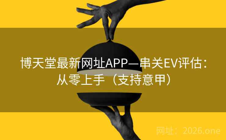 博天堂最新网址APP—串关EV评估:从零上手(支持意甲) 博天堂最新网址APP—串关EV评估:从零上手(支持意甲)