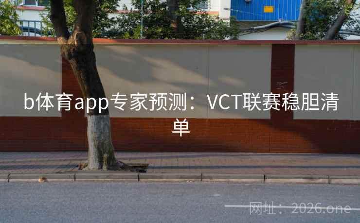 b体育app专家预测:VCT联赛稳胆清单 b体育app专家预测:VCT联赛稳胆清单