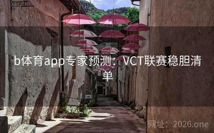 b体育app专家预测:VCT联赛稳胆清单 b体育app专家预测:VCT联赛稳胆清单