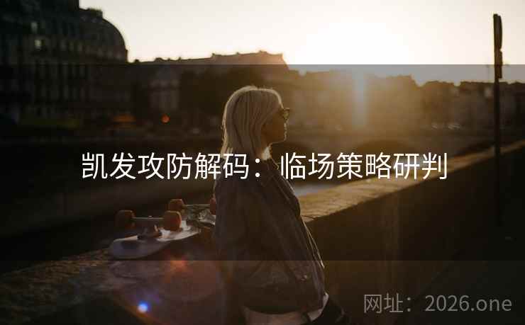 凯发攻防解码：临场策略研判