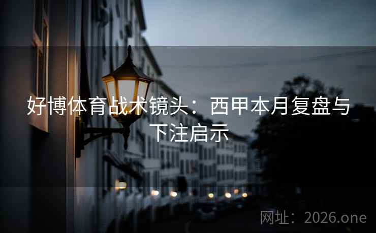 好博体育战术镜头:西甲本月复盘与下注启示 好博体育战术镜头:西甲本月复盘与下注启示