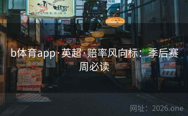 b体育app·英超·赔率风向标:季后赛周必读 b体育app·英超·赔率风向标:季后赛周必读