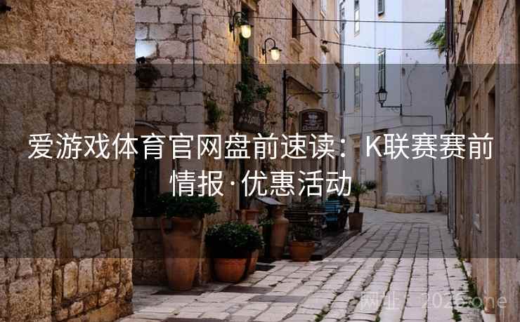 爱游戏体育官网盘前速读:K联赛赛前情报·优惠活动 爱游戏体育官网盘前速读:K联赛赛前情报·优惠活动