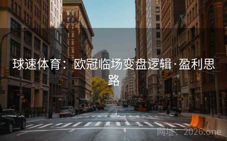 球速体育:欧冠临场变盘逻辑·盈利思路 球速体育:欧冠临场变盘逻辑·盈利思路