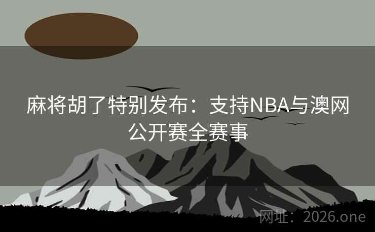 麻将胡了特别发布:支持NBA与澳网公开赛全赛事 麻将胡了特别发布:支持NBA与澳网公开赛全赛事