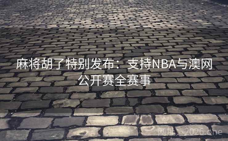麻将胡了特别发布:支持NBA与澳网公开赛全赛事 麻将胡了特别发布:支持NBA与澳网公开赛全赛事