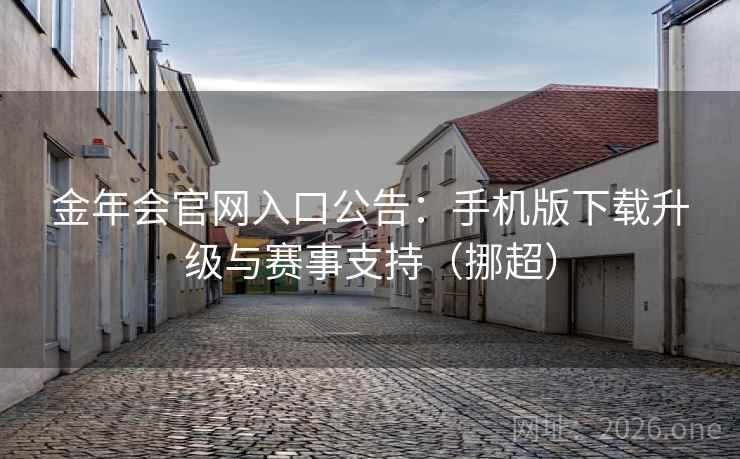 金年会官网入口公告:手机版下载升级与赛事支持(挪超) 金年会官网入口公告:手机版下载升级与赛事支持(挪超)