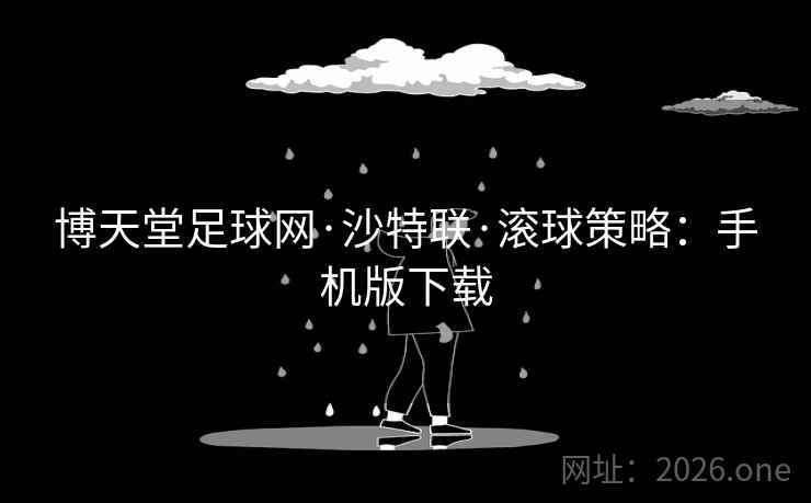 博天堂足球网·沙特联·滚球策略:手机版下载 博天堂足球网·沙特联·滚球策略:手机版下载