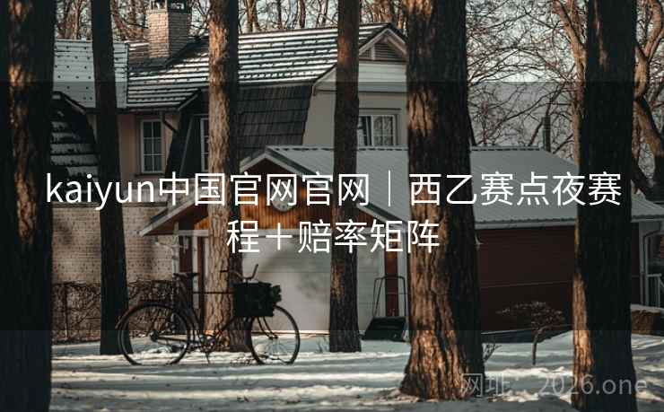 kaiyun中国官网官网｜西乙赛点夜赛程＋赔率矩阵